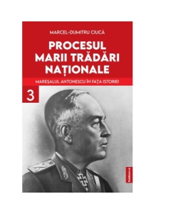 Procesul marii tradari nationale. Vol 3 - Marcel- Dumitru Ciuca