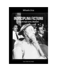 Indisciplina fictiunii. Viata de dupa carte a literaturii - Mihaela Ursa