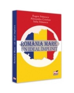 Romania Mare. Un ideal implinit - Eugen Stanescu