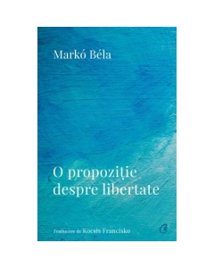 O propoziie despre libertate. Poezii 20182022 - Marko Bela