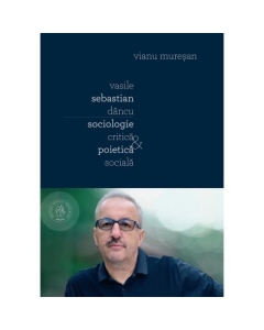 Vasile Sebastian Dancu. Sociologie critica si poietica sociala - Vianu Muresan