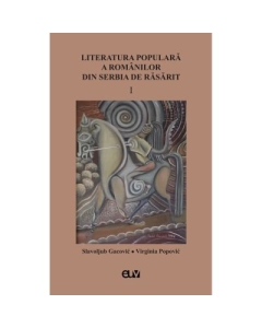 Literatura populara a romanilor din Serbia de Rasarit volumul 1 - Slavoljub Gacovic