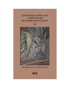 Literatura populara a romanilor din Serbia de Rasarit volumul 3 - Slavoljub Gacovic