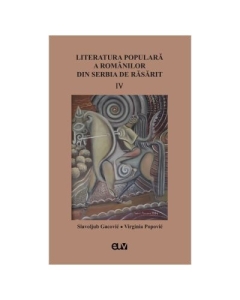 Literatura populara a romanilor din Serbia de Rasarit volumul 4 - Slavoljub Gacovic