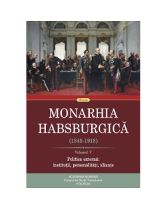 Monarhia Habsburgica 1848-1918. Volumul V. Politica externa institutii personalitati aliante