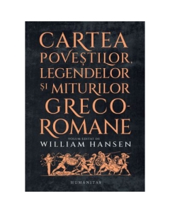 Cartea povestilor legendelor si miturilor greco-romane - William Hansen