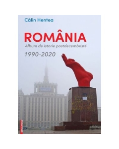 Romania. Album de istorie postdecembrista 19902020 - Calin Hentea