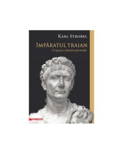 Imparatul Traian. O epoca a istoriei universale - Karl Strobel