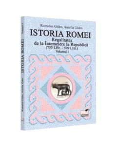Istoria Romei. Regalitatea de la Intemeiere la Republica 753 i. Hr. - 509 i. Hr.. Volumul I - Romulus Gidro Aurelia Gidro