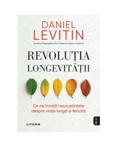 Revolutia longevitatii. Ce ne invata neurostiintele despre viata lunga si fericita - Daniel J. Levitin