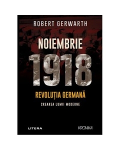 Noiembrie 1918. Revolutia germana crearea lumii moderne - Robert Gerwarth