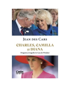 Charles Camilla si Diana. Dragoste si tragedie in Casa de Windsor - Jean Des Cars