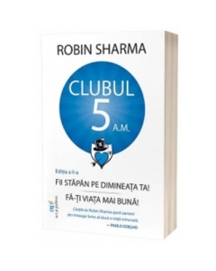 Clubul 5 am - Fii stapan pe dimineata ta Fa-ti viata mai buna Editia a 2-a - Robin Sharma