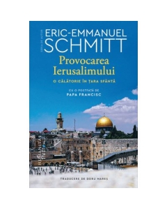 Provocarea Ierusalimului. O calatorie in Tara Sfanta - Eric-Emmanuel Schmitt