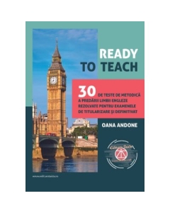 Ready to teach. 30 de teste de metodica a predarii limbii engleze rezolvate pentru examenele de titularizare si definitivat - Oana Andone