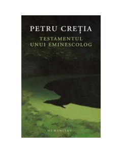 Testamentul unui eminescolog - Petru Cretia