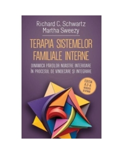 Terapia sistemelor familiale interne. Dinamica partilor noastre interioare in procesul de vindecare si integrare - Richard C. Schwartz Martha Sweezy