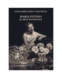 Maria Fotino si arta pianistica - Oana Radulescu-Velcovici