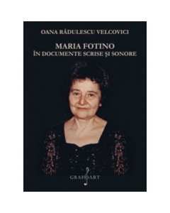 Maria Fotino in documente scrise si sonore - Oana Radulescu-Velcovici