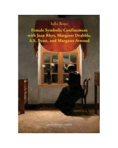 Female Symbolic Confinement with Jean Rhys Margaret Drabble A. S. Byatt and Margaret Atwood - Iulia Rosu