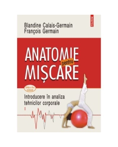 Anatomie pentru miscare. Vol. 1 Introducere in analiza tehnicilor corporale editia a 3-a revazuta - Blandine Calais-Germain Francois Germain