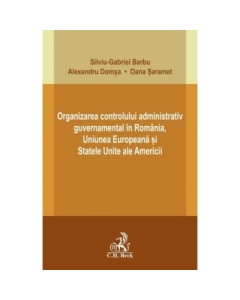 Organizarea controlului administrativ guvernamental in Romania Uniunea Europeana si Statele Unite ale Americii - Silviu-Gabriel Barbu