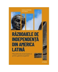 Razboaiele de independenta din America Latina. Volumul 29. Descopera istoria