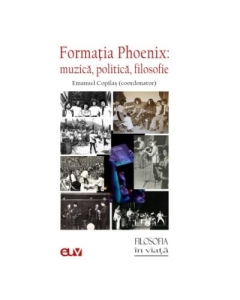 Formatia Phoenix. Muzica politica filosofie - Emanuel Copilas coord.