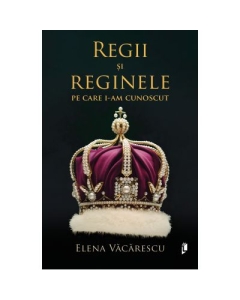Regii si Reginele pe care i-am cunoscut - Elena Vacarescu