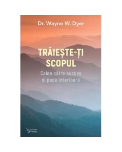Traieste-ti scopul - Dr. Wayne W. Dyer