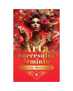 Arta succesului feminin. The Art of Feminine Success - Victoria Marinescu