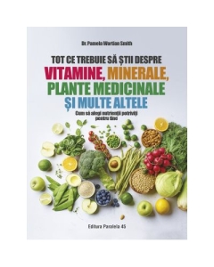 Tot ce trebuie sa stii despre vitamine minerale plante medicinale si multe altele - Dr. Pamela Wartian Smith