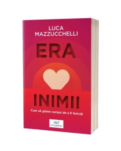 Era inimii Cum sa gasim curajul de a fi fericiti - Luca Mazzucchelli
