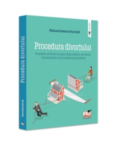 Procedura divortului. Analiza extinsa asupra dispozitiilor de drept substantial si procedural incidente - Raluca Ioana Huruba