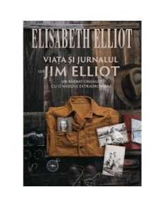 Viata si jurnalul lui Jim Elliot - Elisabeth Elliot