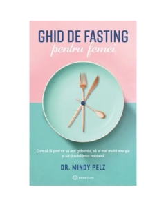Ghid de fasting pentru femei. Cum sa tii post ca sa arzi grasimile sa ai mai multa energie si sa-ti echilibrezi hormonii - Dr. Mindy Pelz