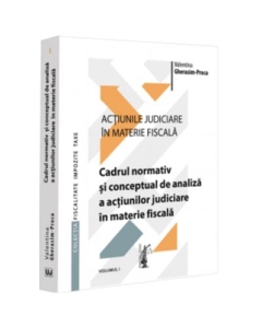 Actiunile judiciare in materie fiscala. Vol. 1. Cadrul normativ si conceptual de analiza a actiunilor judiciare in materie fiscala - Valentina Gherasim-Proca