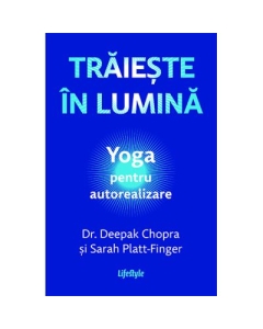 Traieste in lumina. Yoga pentru autorealizare - Dr. Deepak Chopra Sarah Platt-Finger