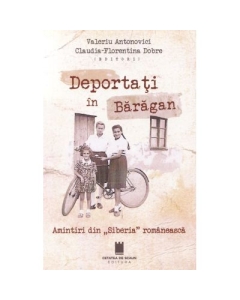 Deportati in Baragan. Amintiri din Siberia romaneasca - Claudia-Florentina Dobre Valeriu Antonovici