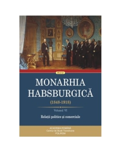 Monarhia Habsburgica 1848-1918 6. Volumul 6. Relatii politice si comerciale