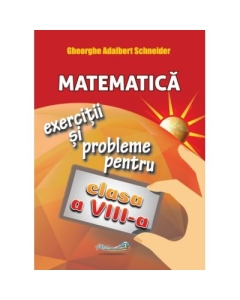 Matematica exercitii si probleme pentru clasa a 8 -a - Gheorghe Adalbert Schneider
