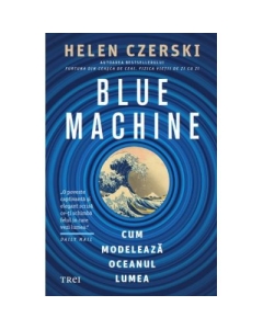 Blue Machine. Cum modeleaza oceanul lumea - Helen Czerski