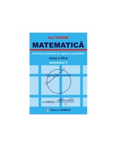 MATEMATICA Clasa a VII-a Semestrul II. Exercitii si probleme de algebra si geometrie - Ion Tudor Matematica Clasa 7 Carminis