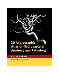 3D Angiographic Atlas of Neurovascular Anatomy and Pathology - Neil M. Borden MD