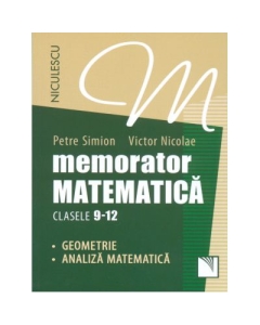 Memorator Matematica clasele 9-12. Geometrie si Analiza Matematica - Petre Simion