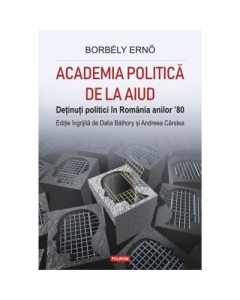 Academia politica de la Aiud. Detinuti politici in Romania anilor ’80 - Dalia Bathory, Andreea Carstea