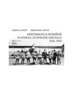 Aeronautica romana in Razboiul de intregire nationala 1916-1919 - Alexandru Arma