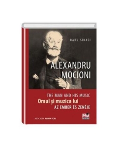 Alexandru Mocioni, Omul Si Muzica Lui. Alexandru Mocioni, The Man And His Music. Alexandru Mocioni, Az Ember És Zenéje - Radu Sinaci
