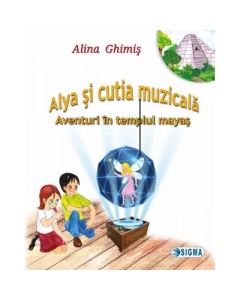 Alya si cutia muzicala, volumul 1. Aventuri in templul mayas - Alina Ghimis, Editura Sigma, Auxiliare, Povesti pentru copii