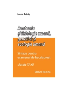 Anatomie si fiziologie umana. Sinteze pentru bacalaureat, clasele XI-XII - Ioana Arinis
